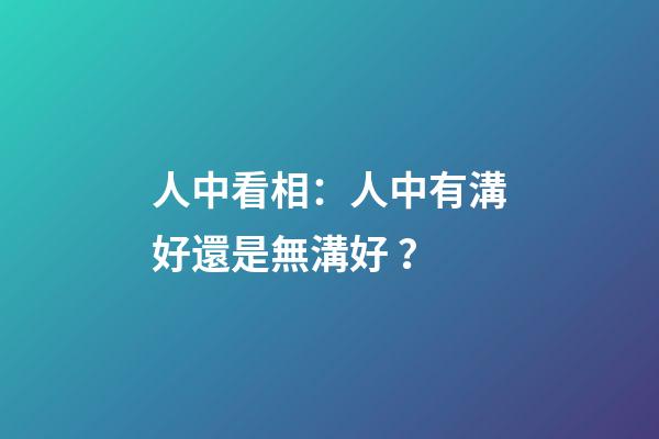 人中看相：人中有溝好還是無溝好？